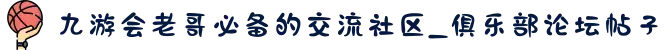 九游会老哥必备的交流社区_俱乐部论坛帖子